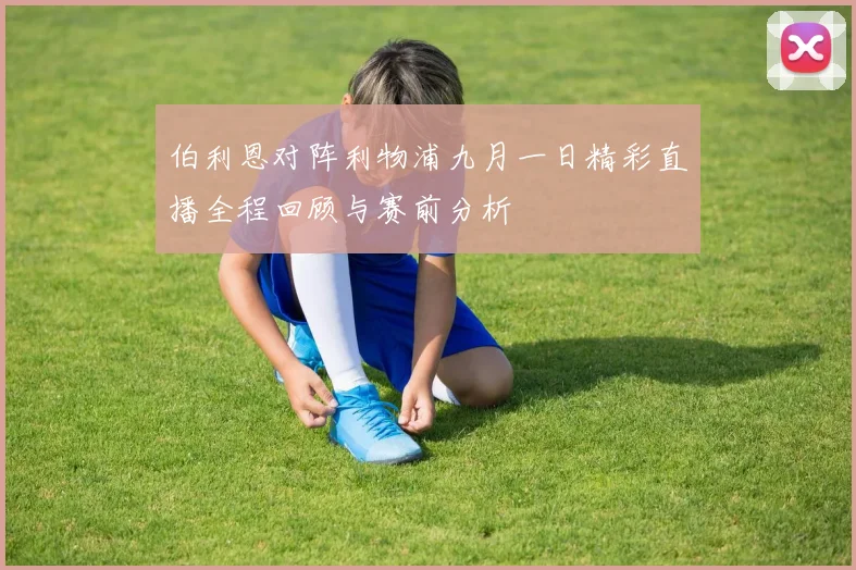 伯利恩对阵利物浦九月一日精彩直播全程回顾与赛前分析