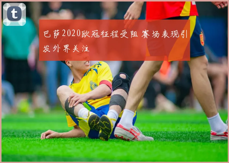 巴萨2020欧冠征程受阻 赛场表现引发外界关注