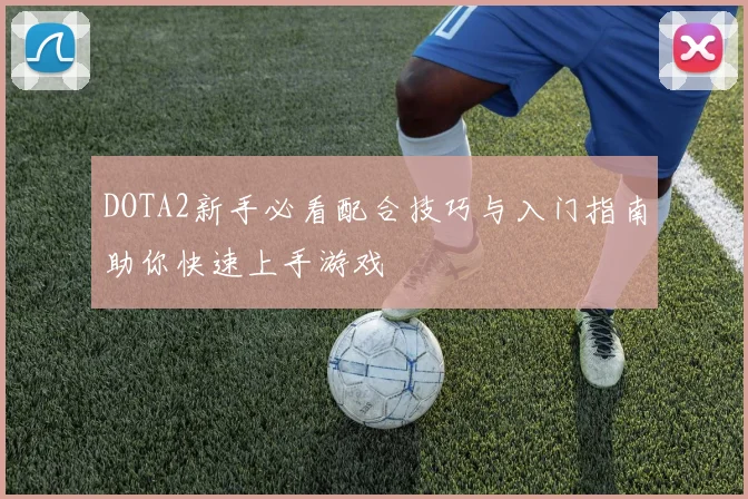 DOTA2新手必看配合技巧与入门指南助你快速上手游戏