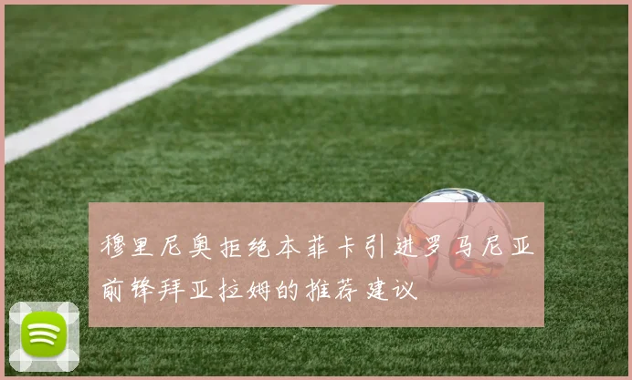 穆里尼奥拒绝本菲卡引进罗马尼亚前锋拜亚拉姆的推荐建议