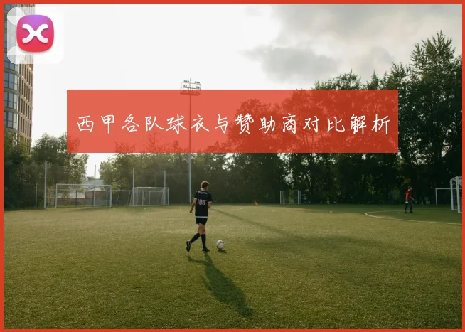 西甲各队球衣与赞助商对比解析