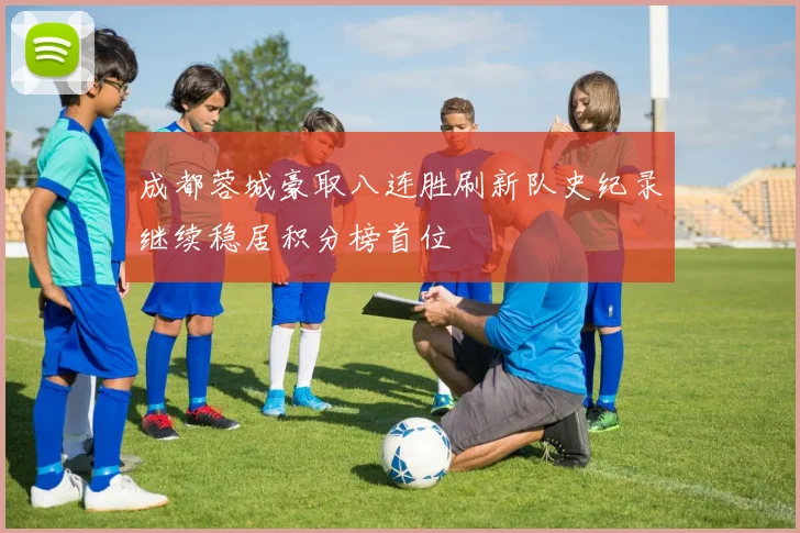 成都蓉城豪取八连胜刷新队史纪录继续稳居积分榜首位