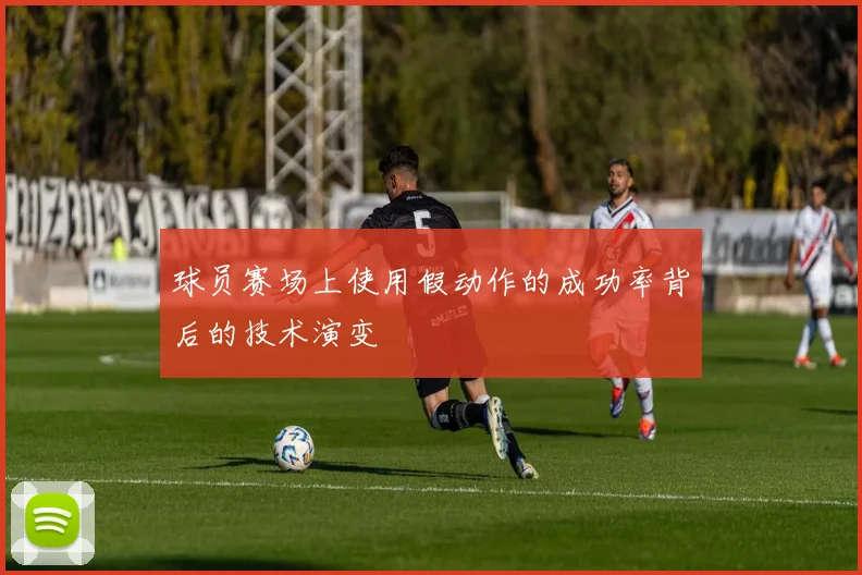 球员赛场上使用假动作的成功率背后的技术演变