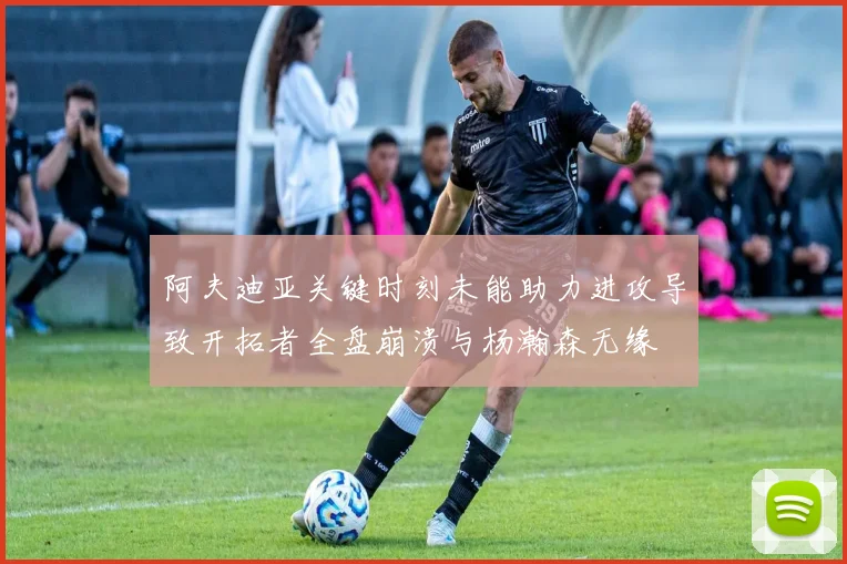 阿夫迪亚关键时刻未能助力进攻导致开拓者全盘崩溃与杨瀚森无缘