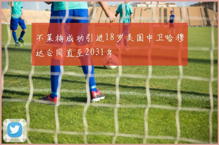 不莱梅成功引进18岁美国中卫哈穆达合同直至2031年