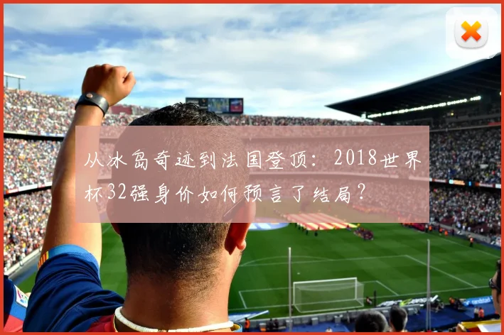 从冰岛奇迹到法国登顶：2018世界杯32强身价如何预言了结局？