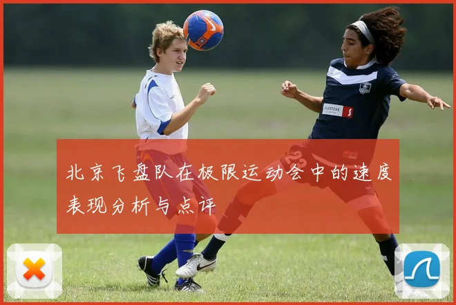 北京飞盘队在极限运动会中的速度表现分析与点评